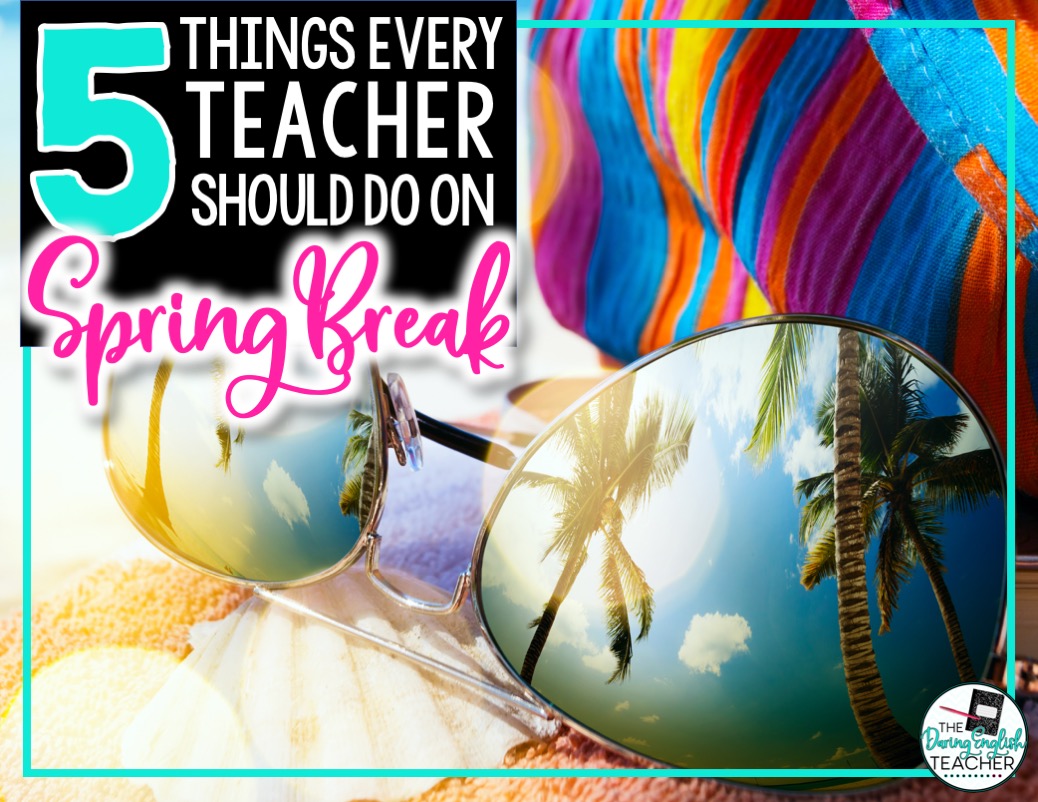 Five Things Every Teacher Should Do On Spring Break